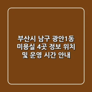 부산시 남구 광안1동 미용실 4곳 정보 - 위치 및 운영 시간 안내