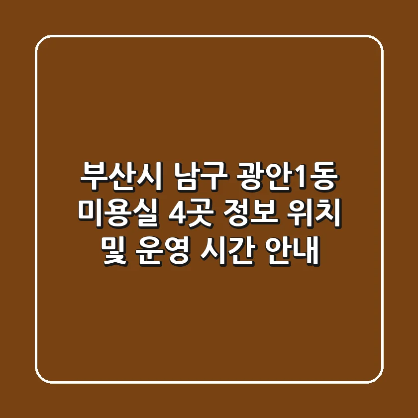 부산시 남구 광안1동 미용실 4곳 정보 - 위치 및 운영 시간 안내