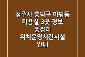 청주시 흥덕구 미평동 미용실 3곳 정보 총정리 – 위치/운영시간/시설 안내