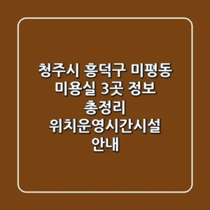 청주시 흥덕구 미평동 미용실 3곳 정보 총정리 - 위치/운영시간/시설 안내