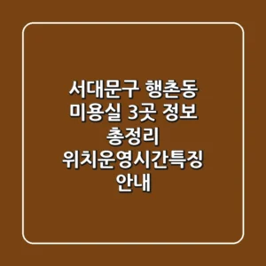 서대문구 행촌동 미용실 3곳 정보 총정리 - 위치/운영시간/특징 안내
